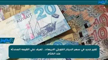 تغير جديد في سعر الدينار الكويتي الأربعاء.. تعرف على القيمة المحدثة عند الختام